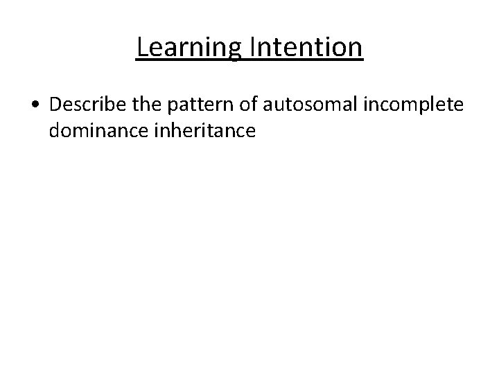 Learning Intention • Describe the pattern of autosomal incomplete dominance inheritance 