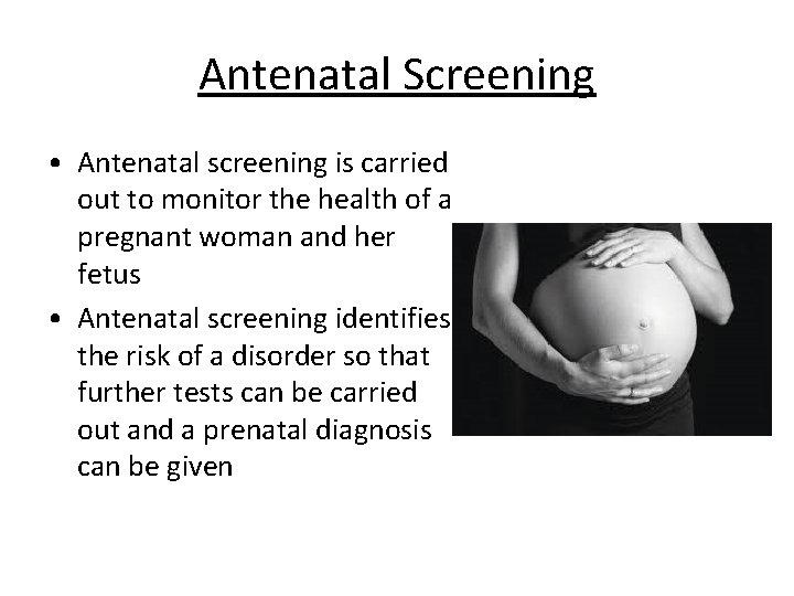 Antenatal Screening • Antenatal screening is carried out to monitor the health of a