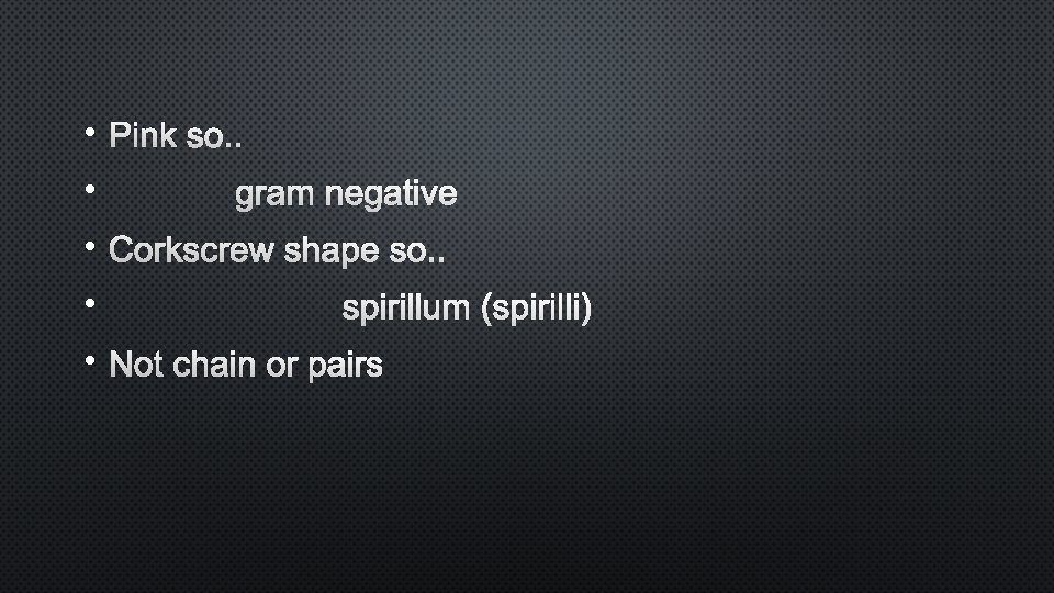  • Pink so. . • gram negative • Corkscrew shape so. . •