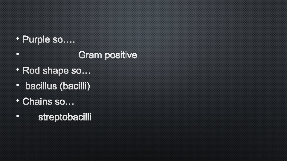  • Purple so…. • Gram positive • Rod shape so… • bacillus (bacilli)
