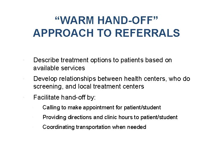 “WARM HAND-OFF” APPROACH TO REFERRALS • Describe treatment options to patients based on available