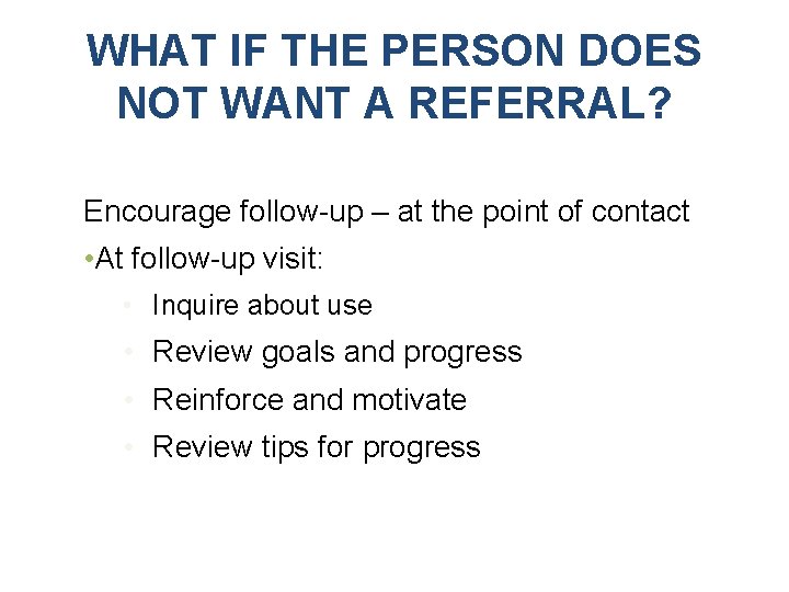 WHAT IF THE PERSON DOES NOT WANT A REFERRAL? Encourage follow-up – at the