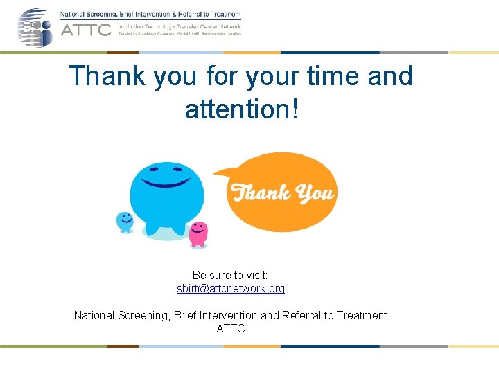 Thank you for your time and attention! Be sure to visit: sbirt@attcnetwork. org National