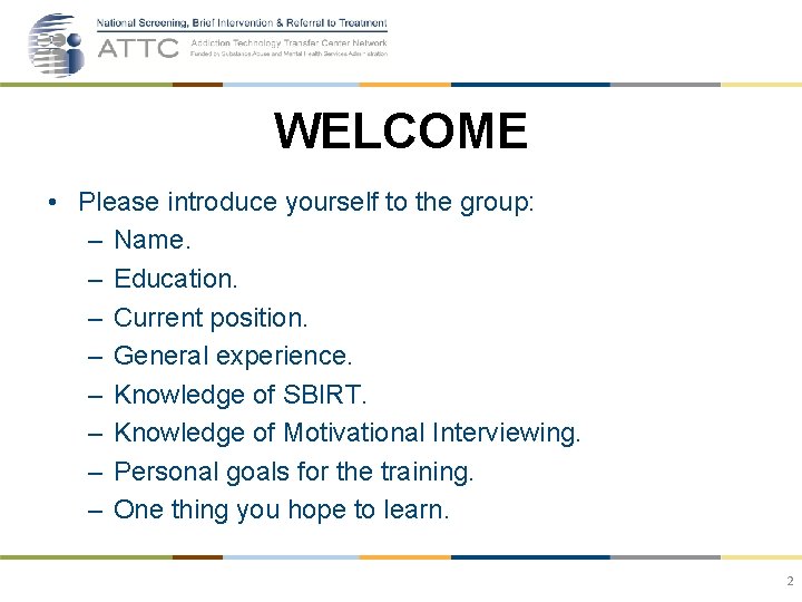 WELCOME • Please introduce yourself to the group: – Name. – Education. – Current