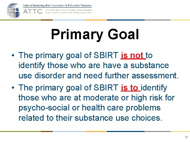 Primary Goal • The primary goal of SBIRT is not to identify those who
