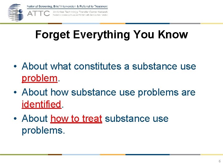Forget Everything You Know • About what constitutes a substance use problem. • About