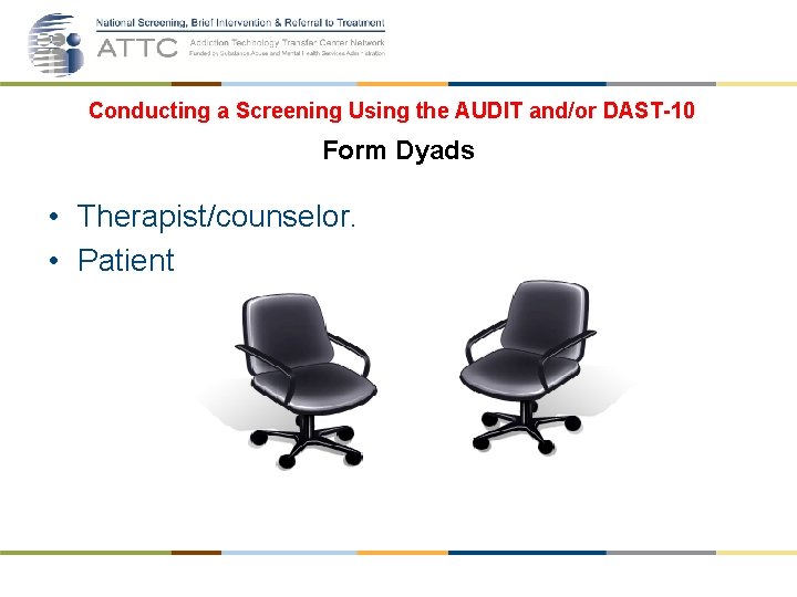 Conducting a Screening Using the AUDIT and/or DAST-10 Form Dyads • Therapist/counselor. • Patient