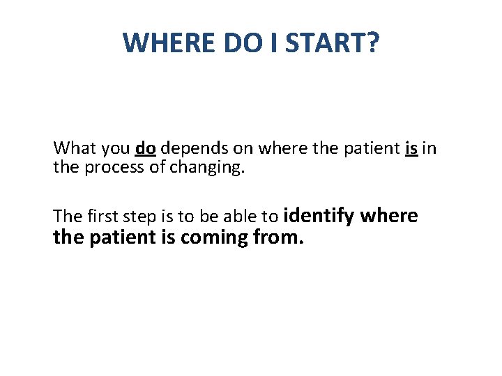 WHERE DO I START? What you do depends on where the patient is in