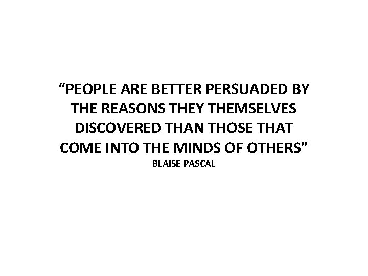 “PEOPLE ARE BETTER PERSUADED BY THE REASONS THEY THEMSELVES DISCOVERED THAN THOSE THAT COME