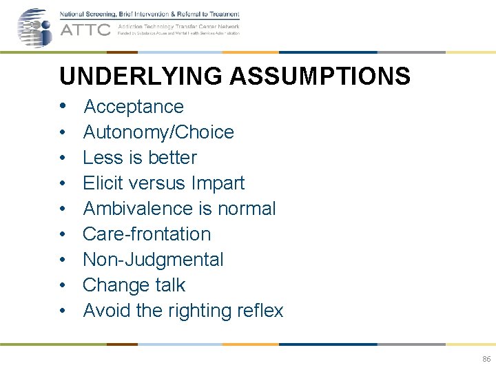 UNDERLYING ASSUMPTIONS • Acceptance • • Autonomy/Choice Less is better Elicit versus Impart Ambivalence