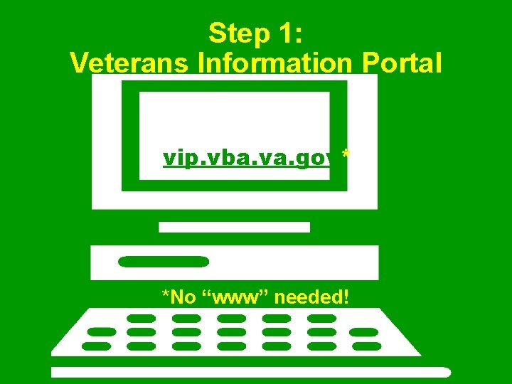 Step 1: Veterans Information Portal vip. vba. va. gov* *No “www” needed! 