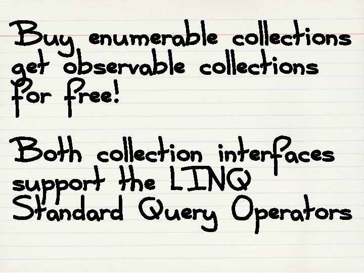 Buy enumerable collections get observable collections for free! Both collection interfaces support the LINQ