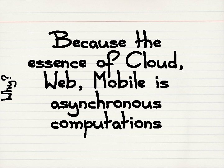 Why? Because the essence of Cloud, Web, Mobile is asynchronous computations 
