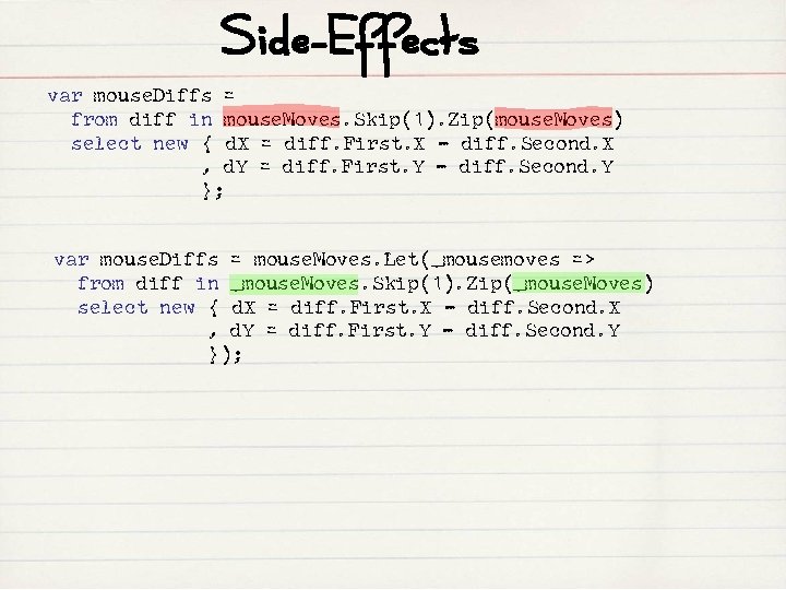 Side-Effects var mouse. Diffs = from diff in mouse. Moves. Skip(1). Zip(mouse. Moves) select