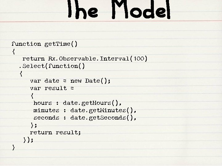 The Model function get. Time() { return Rx. Observable. Interval(100). Select(function() { var date