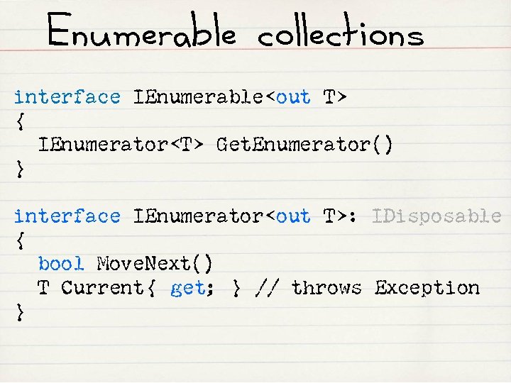 Enumerable collections interface IEnumerable<out T> { IEnumerator<T> Get. Enumerator() } interface IEnumerator<out T>: IDisposable