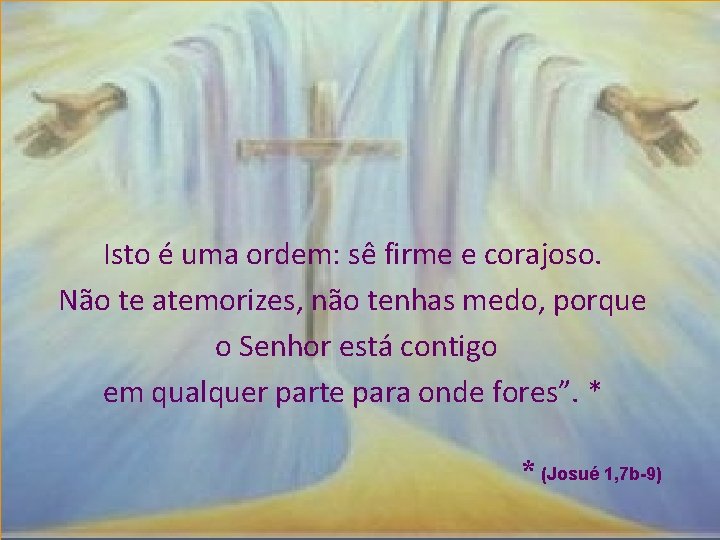 Isto é uma ordem: sê firme e corajoso. Não te atemorizes, não tenhas medo,