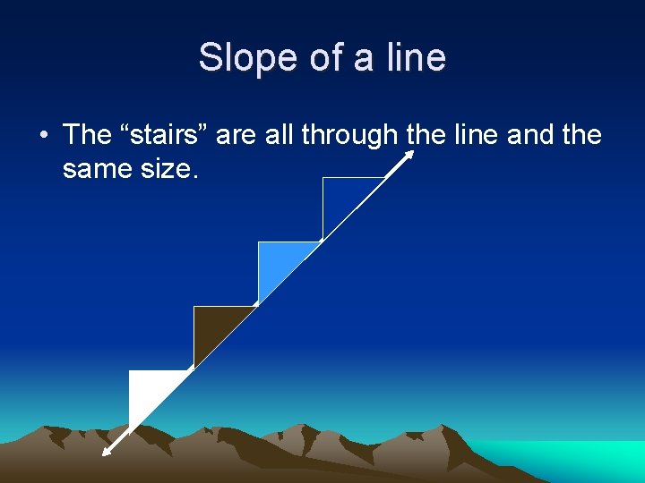 Slope of a line • The “stairs” are all through the line and the