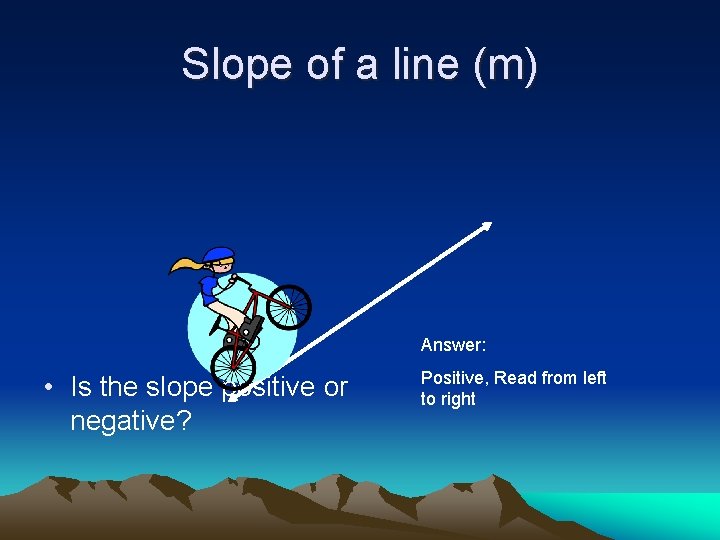 Slope of a line (m) Answer: • Is the slope positive or negative? Positive,