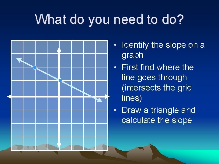What do you need to do? • Identify the slope on a graph •