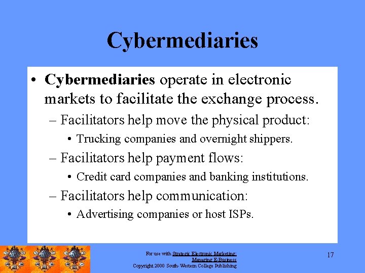 Cybermediaries • Cybermediaries operate in electronic markets to facilitate the exchange process. – Facilitators