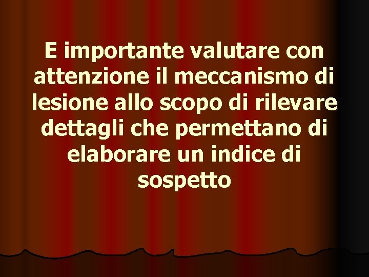 E importante valutare con attenzione il meccanismo di lesione allo scopo di rilevare dettagli