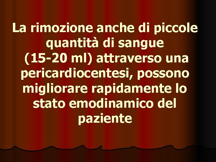 La rimozione anche di piccole quantità di sangue (15 -20 ml) attraverso una pericardiocentesi,