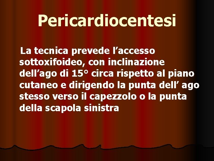 Pericardiocentesi La tecnica prevede l’accesso sottoxifoideo, con inclinazione dell’ago di 15° circa rispetto al