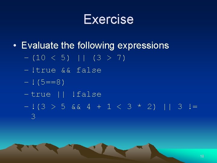 Exercise • Evaluate the following expressions – (10 < 5) || (3 > 7)