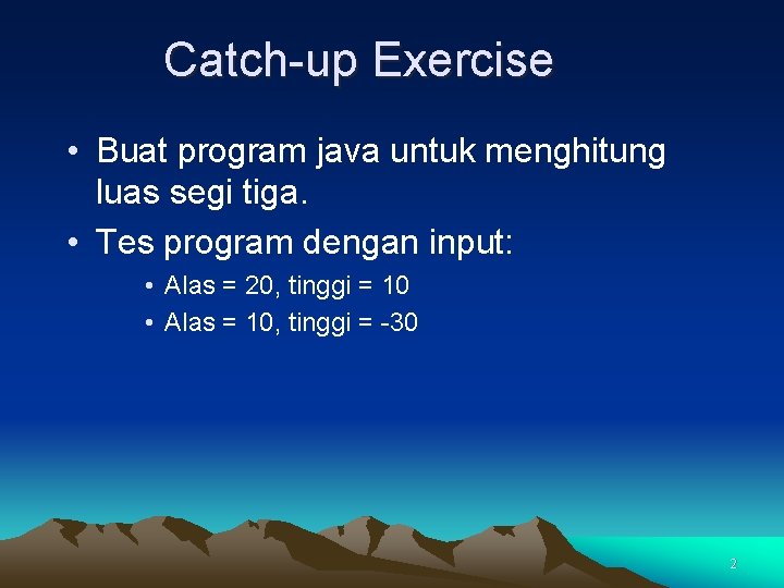 Catch-up Exercise • Buat program java untuk menghitung luas segi tiga. • Tes program