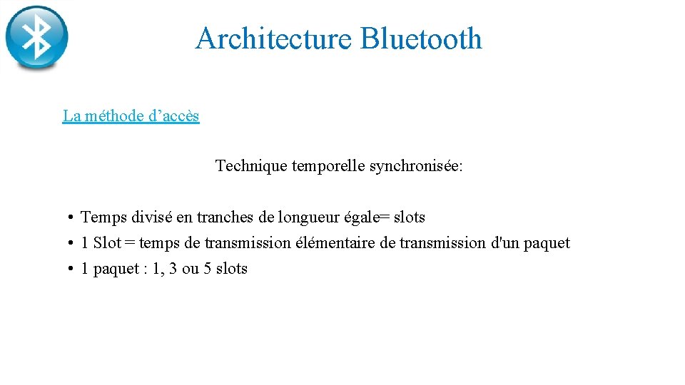 Architecture Bluetooth La méthode d’accès Technique temporelle synchronisée: • Temps divisé en tranches de