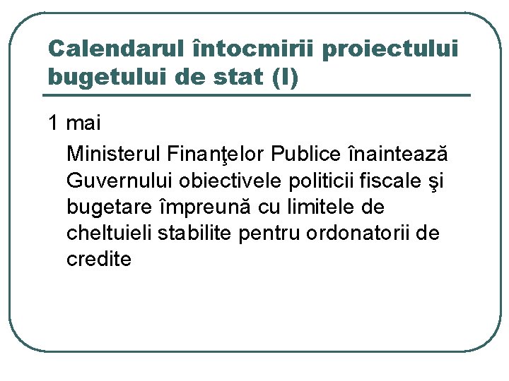 Calendarul întocmirii proiectului bugetului de stat (I) 1 mai Ministerul Finanţelor Publice înaintează Guvernului