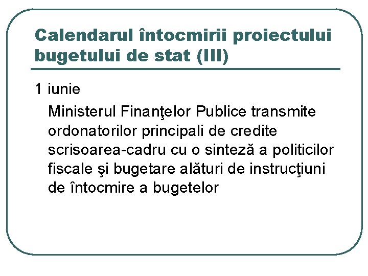 Calendarul întocmirii proiectului bugetului de stat (III) 1 iunie Ministerul Finanţelor Publice transmite ordonatorilor