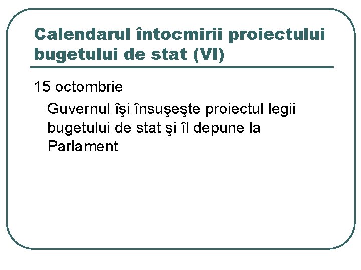 Calendarul întocmirii proiectului bugetului de stat (VI) 15 octombrie Guvernul îşi însuşeşte proiectul legii