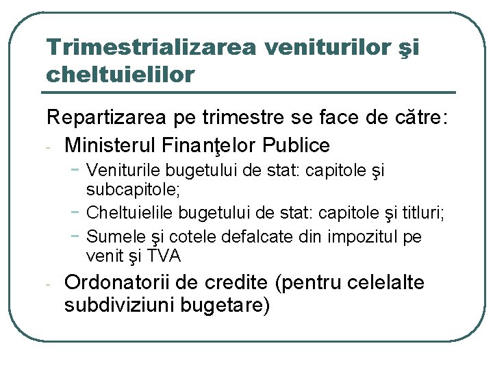 Trimestrializarea veniturilor şi cheltuielilor Repartizarea pe trimestre se face de către: - Ministerul Finanţelor