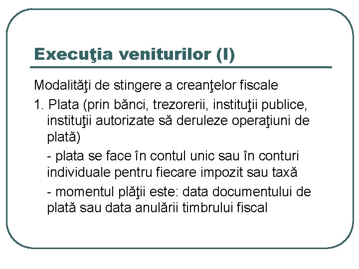 Execuţia veniturilor (I) Modalităţi de stingere a creanţelor fiscale 1. Plata (prin bănci, trezorerii,