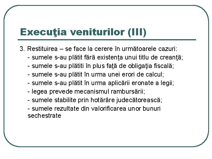 Execuţia veniturilor (III) 3. Restituirea – se face la cerere în următoarele cazuri: -