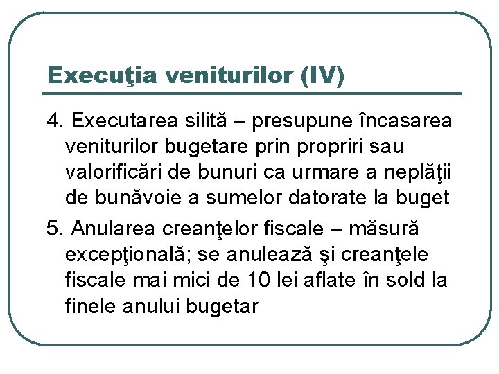 Execuţia veniturilor (IV) 4. Executarea silită – presupune încasarea veniturilor bugetare prin propriri sau