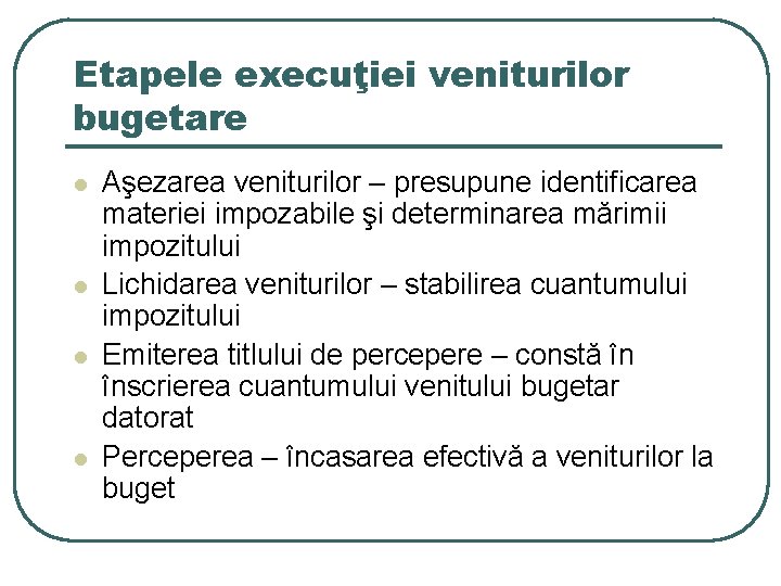 Etapele execuţiei veniturilor bugetare l l Aşezarea veniturilor – presupune identificarea materiei impozabile şi