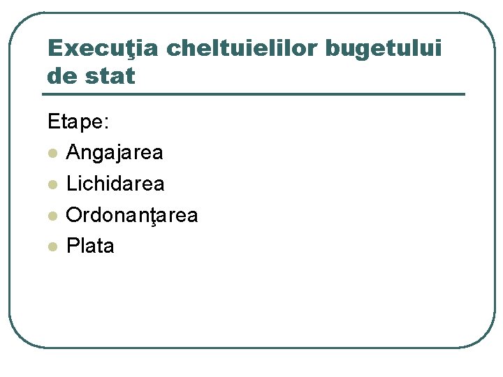 Execuţia cheltuielilor bugetului de stat Etape: l Angajarea l Lichidarea l Ordonanţarea l Plata