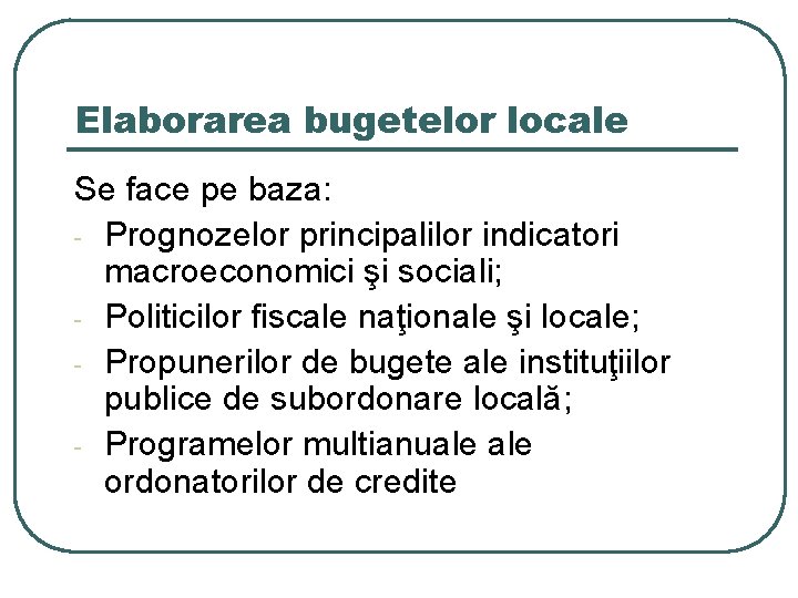 Elaborarea bugetelor locale Se face pe baza: - Prognozelor principalilor indicatori macroeconomici şi sociali;