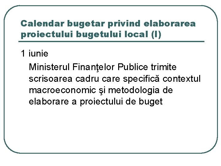 Calendar bugetar privind elaborarea proiectului bugetului local (I) 1 iunie Ministerul Finanţelor Publice trimite