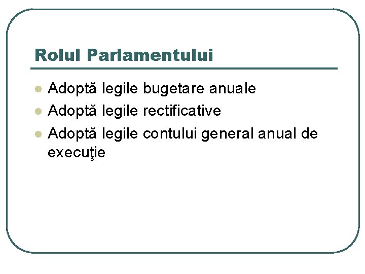 Rolul Parlamentului l l l Adoptă legile bugetare anuale Adoptă legile rectificative Adoptă legile