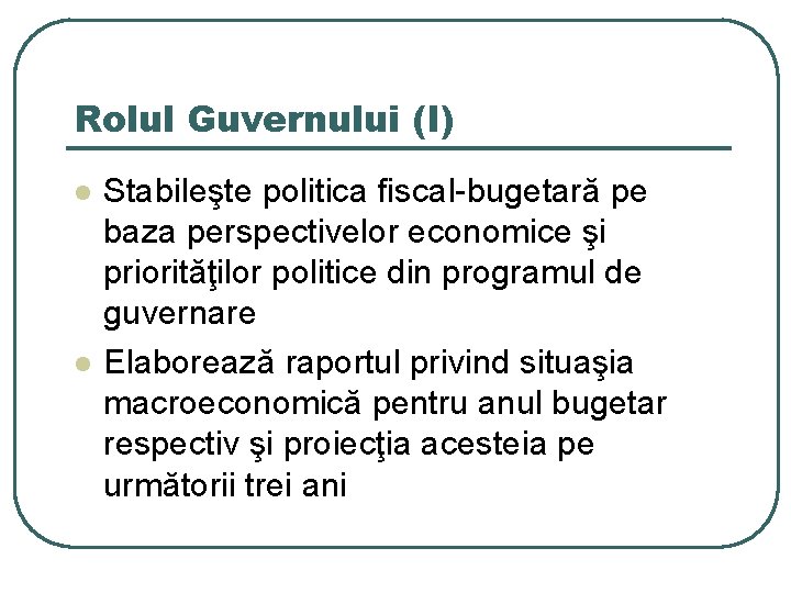 Rolul Guvernului (I) l l Stabileşte politica fiscal-bugetară pe baza perspectivelor economice şi priorităţilor