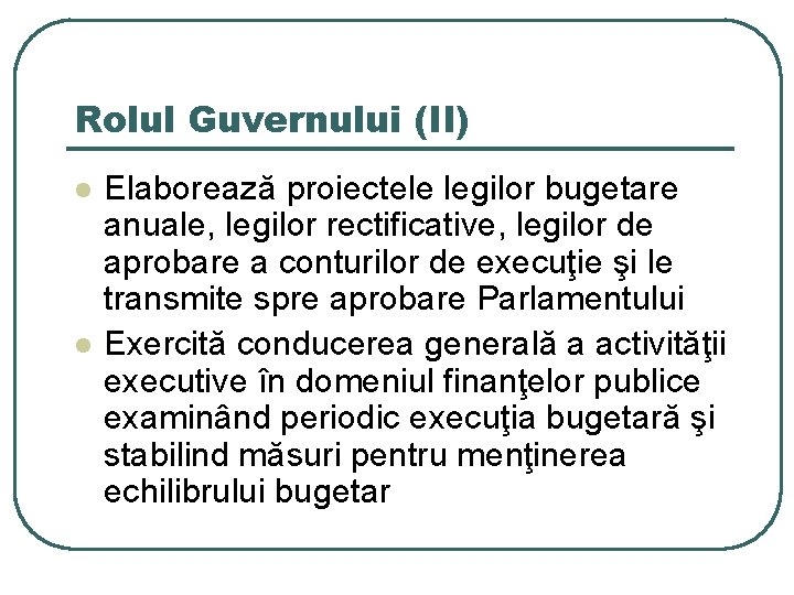 Rolul Guvernului (II) l l Elaborează proiectele legilor bugetare anuale, legilor rectificative, legilor de