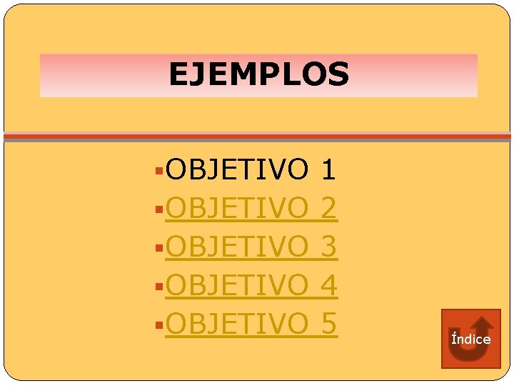 EJEMPLOS §OBJETIVO 1 §OBJETIVO 2 §OBJETIVO 3 §OBJETIVO 4 §OBJETIVO 5 Índice 