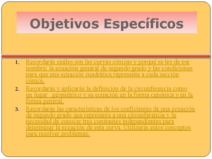 Objetivos Específicos Recordarás cuáles son las curvas cónicas y porqué se les da ese