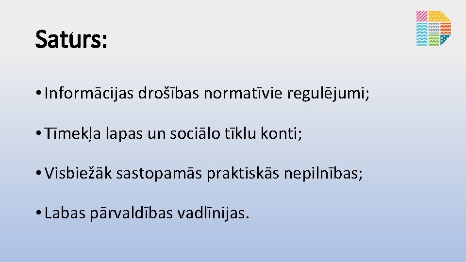 Saturs: • Informācijas drošības normatīvie regulējumi; • Tīmekļa lapas un sociālo tīklu konti; •