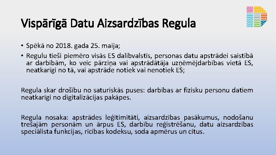 Vispārīgā Datu Aizsardzības Regula • Spēkā no 2018. gada 25. maija; • Regulu tieši