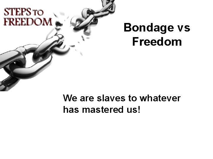 Bondage vs Freedom We are slaves to whatever has mastered us! 